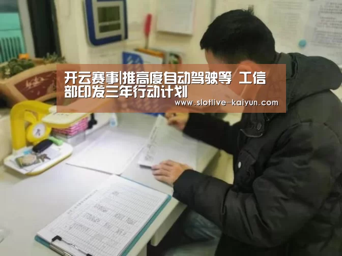 开云赛事|推高度自动驾驶等 工信部印发三年行动计划(图1) 开云体育