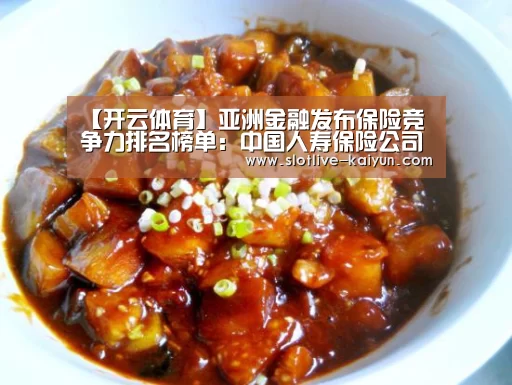 【开云体育】亚洲金融发布保险竞争力排名榜单:中国人寿保险公司蝉联第一(图1) 开云赛事