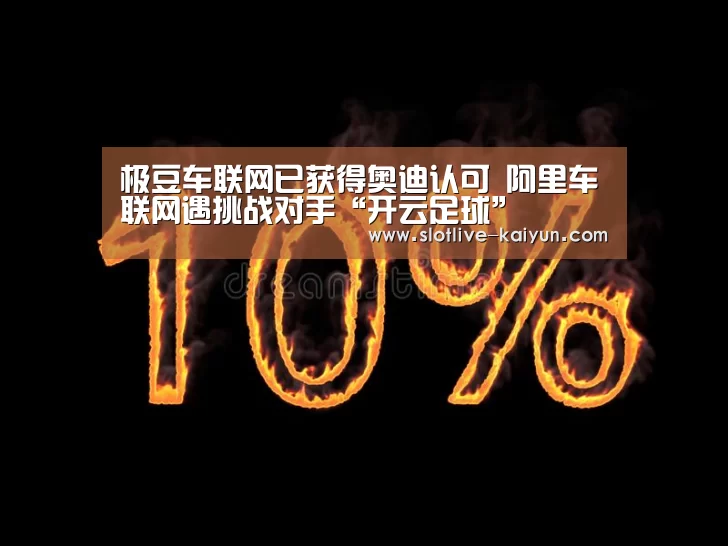 极豆车联网已获得奥迪认可 阿里车联网遇挑战对手“开云足球”(图2) 开云篮球