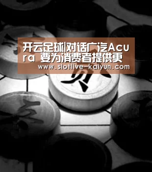 开云足球|对话广汽Acura 要为消费者提供更多共鸣(图1) 开云赛事
