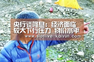 央行谈降息:经济面临较大下行压力 物价水平低‘开云体育’(图1) 开云足球