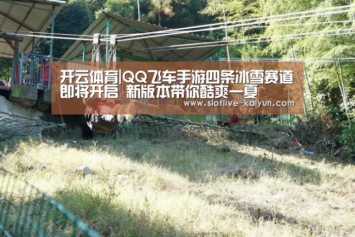 开云体育|QQ飞车手游四条冰雪赛道即将开启 新版本带你酷爽一夏(图1) 开云篮球
