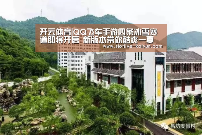 开云体育|QQ飞车手游四条冰雪赛道即将开启 新版本带你酷爽一夏(图2) 开云体育