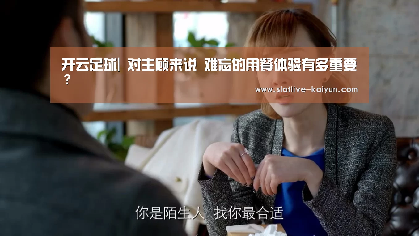 开云足球|
对主顾来说 难忘的用餐体验有多重要?(图1) 开云赛事