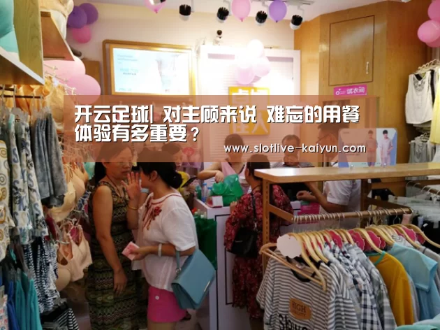开云足球|
对主顾来说 难忘的用餐体验有多重要?(图3) 开云篮球